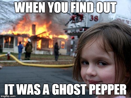 Gh0$t p3pp3rs | WHEN YOU FIND OUT; IT WAS A GHOST PEPPER | image tagged in memes,disaster girl,ghost,pepper | made w/ Imgflip meme maker