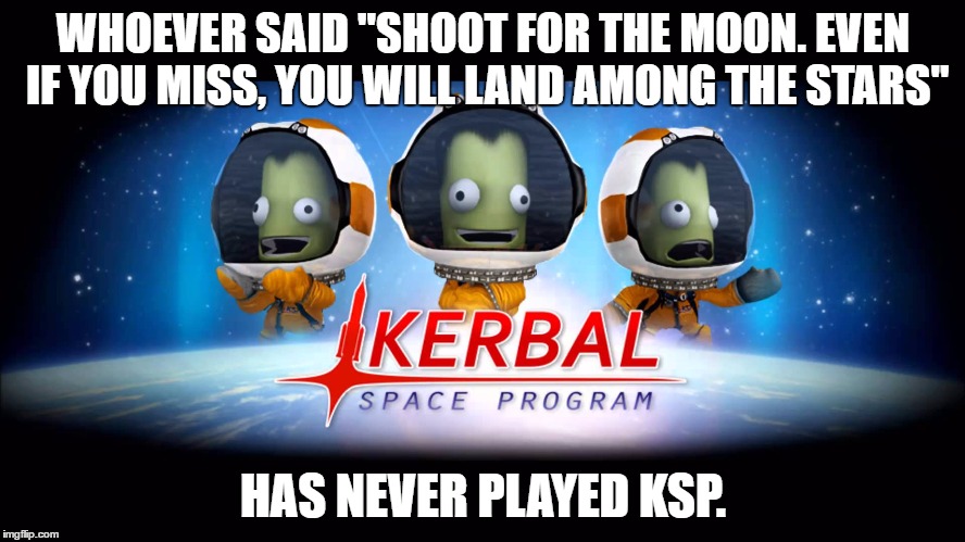 KSP Logic | WHOEVER SAID "SHOOT FOR THE MOON. EVEN IF YOU MISS, YOU WILL LAND AMONG THE STARS"; HAS NEVER PLAYED KSP. | image tagged in memes,ksp | made w/ Imgflip meme maker