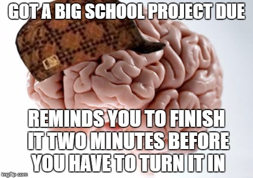 Scumbag Brain | GOT A BIG SCHOOL PROJECT DUE; REMINDS YOU TO FINISH IT TWO MINUTES BEFORE YOU HAVE TO TURN IT IN | image tagged in memes,scumbag brain | made w/ Imgflip meme maker