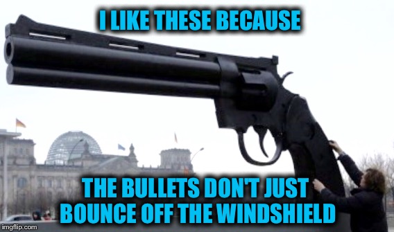 I LIKE THESE BECAUSE THE BULLETS DON'T JUST BOUNCE OFF THE WINDSHIELD | made w/ Imgflip meme maker
