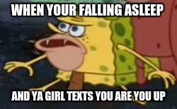 Spongegar | WHEN YOUR FALLING ASLEEP; AND YA GIRL TEXTS YOU ARE YOU UP | image tagged in spongegar meme | made w/ Imgflip meme maker