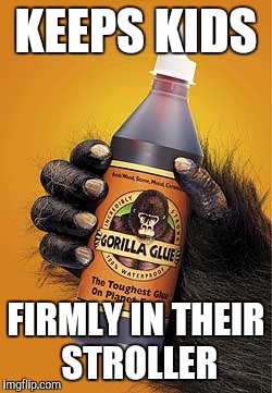 Gorilla glue | KEEPS KIDS; FIRMLY IN THEIR STROLLER | image tagged in gorilla glue | made w/ Imgflip meme maker
