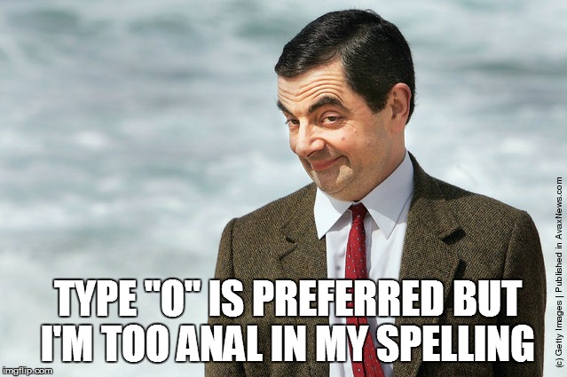 TYPE "O" IS PREFERRED BUT I'M TOO ANAL IN MY SPELLING | made w/ Imgflip meme maker