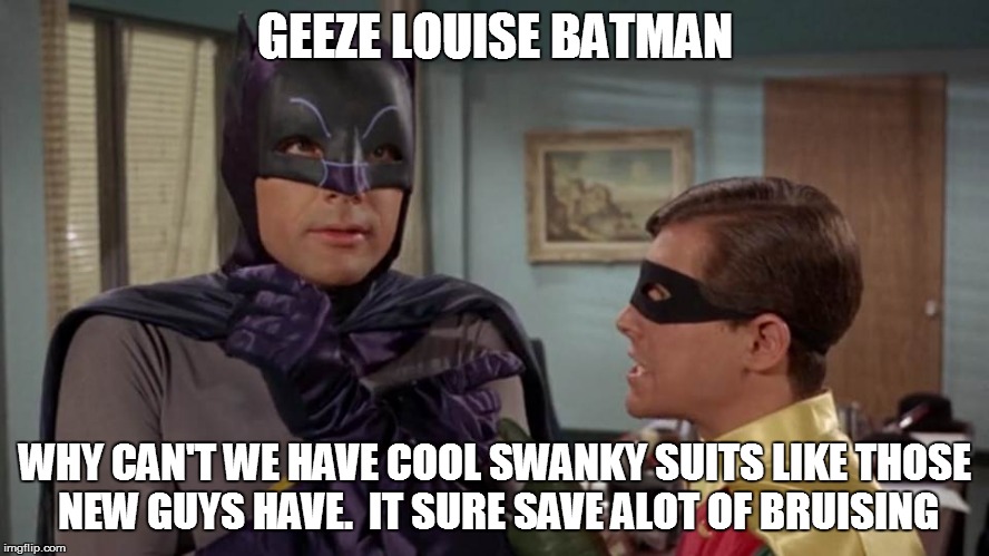 GEEZE LOUISE BATMAN WHY CAN'T WE HAVE COOL SWANKY SUITS LIKE THOSE NEW GUYS HAVE.  IT SURE SAVE ALOT OF BRUISING | made w/ Imgflip meme maker