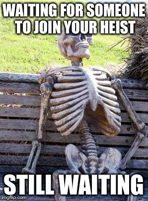 Oh GTA | WAITING FOR SOMEONE TO JOIN YOUR HEIST; STILL WAITING | image tagged in memes,waiting skeleton,gta online,heists | made w/ Imgflip meme maker
