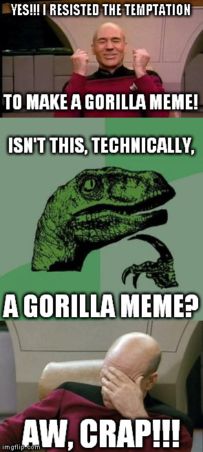 Spoke too soon... | YES!!! I RESISTED THE TEMPTATION; TO MAKE A GORILLA MEME! ISN'T THIS, TECHNICALLY, A GORILLA MEME? AW, CRAP!!! | image tagged in captain picard facepalm,philosoraptor,funny,memes,happy picard,gorilla | made w/ Imgflip meme maker