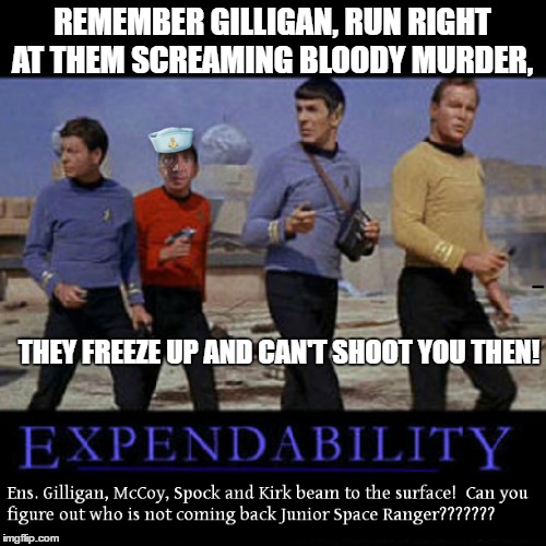 REMEMBER GILLIGAN, RUN RIGHT AT THEM SCREAMING BLOODY MURDER, THEY FREEZE UP AND CAN'T SHOOT YOU THEN! | made w/ Imgflip meme maker
