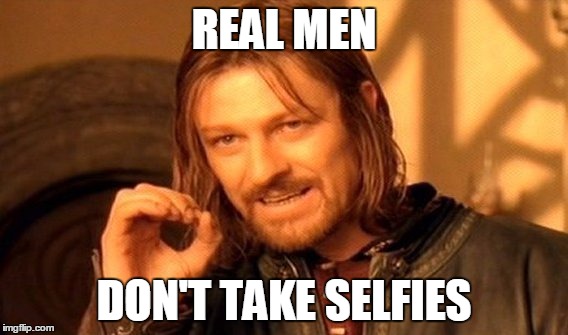 One Does Not Simply Meme | REAL MEN; DON'T TAKE SELFIES | image tagged in memes,one does not simply | made w/ Imgflip meme maker