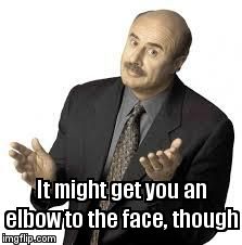 Dr Phil | It might get you an elbow to the face, though | image tagged in dr phil | made w/ Imgflip meme maker