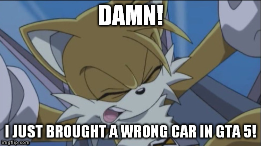 DAMN! I JUST BROUGHT A WRONG CAR IN GTA 5! | image tagged in sonic x,tails,gta v | made w/ Imgflip meme maker
