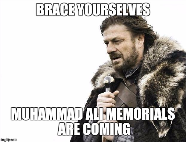 Brace Yourselves X is Coming Meme | BRACE YOURSELVES; MUHAMMAD ALI MEMORIALS ARE COMING | image tagged in memes,brace yourselves x is coming | made w/ Imgflip meme maker