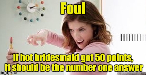 That Deserves a Shot to the Head | Foul If hot bridesmaid got 50 points, it should be the number one answer | image tagged in that deserves a shot to the head | made w/ Imgflip meme maker