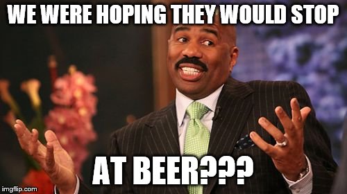 Steve Harvey Meme | WE WERE HOPING THEY WOULD STOP AT BEER??? | image tagged in memes,steve harvey | made w/ Imgflip meme maker