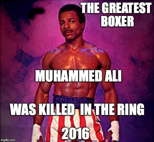  great boxer has died | THE GREATEST BOXER; MUHAMMED ALI; WAS KILLED  IN THE RING; 2016 | image tagged in great boxer has died | made w/ Imgflip meme maker