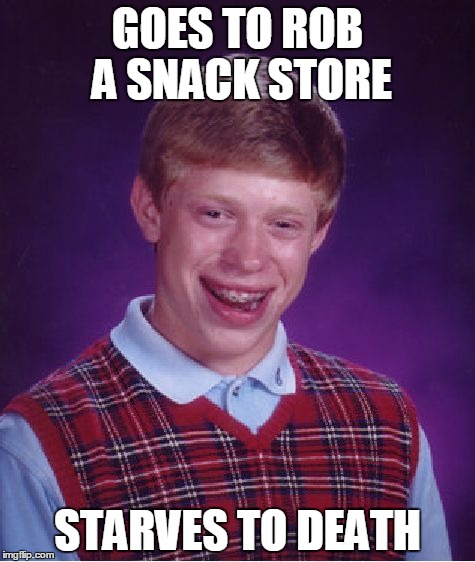 Bad Luck Brian | GOES TO ROB A SNACK STORE; STARVES TO DEATH | image tagged in memes,bad luck brian | made w/ Imgflip meme maker