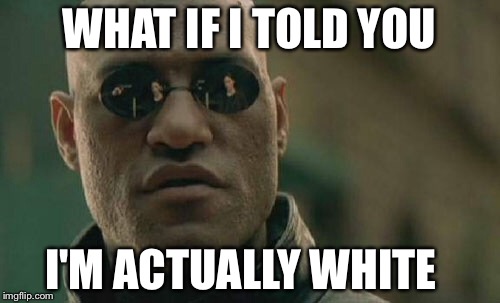 Matrix Morpheus | WHAT IF I TOLD YOU; I'M ACTUALLY WHITE | image tagged in memes,matrix morpheus | made w/ Imgflip meme maker