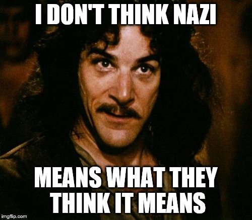 I DON'T THINK NAZI MEANS WHAT THEY THINK IT MEANS | made w/ Imgflip meme maker