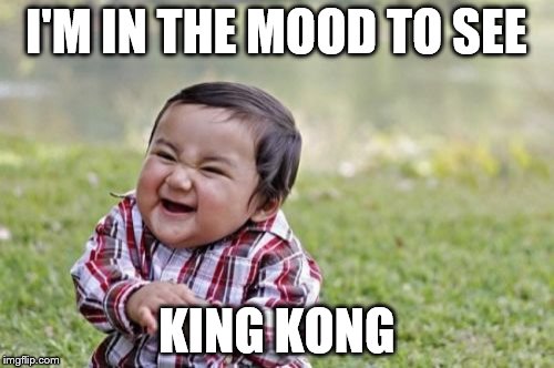 Evil Toddler Meme | I'M IN THE MOOD TO SEE KING KONG | image tagged in memes,evil toddler | made w/ Imgflip meme maker