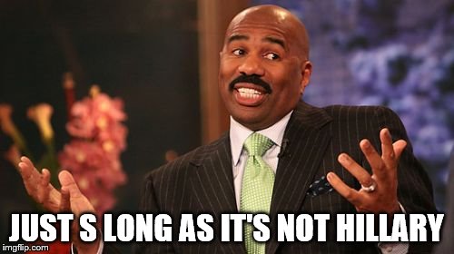 Steve Harvey Meme | JUST S LONG AS IT'S NOT HILLARY | image tagged in memes,steve harvey | made w/ Imgflip meme maker