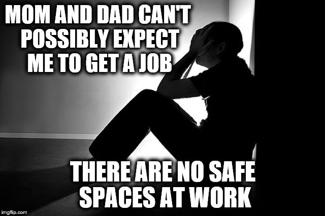Graduation party??? You expect me to celebrate that? | MOM AND DAD CAN'T POSSIBLY EXPECT ME TO GET A JOB; THERE ARE NO SAFE SPACES AT WORK | image tagged in memes,depression | made w/ Imgflip meme maker