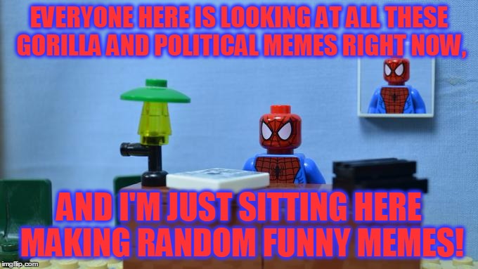 Is This Really What Imgflip Is Now? | EVERYONE HERE IS LOOKING AT ALL THESE GORILLA AND POLITICAL MEMES RIGHT NOW, AND I'M JUST SITTING HERE MAKING RANDOM FUNNY MEMES! | image tagged in lego spiderman desk,funny,spiderman,lego,memes,imgflip | made w/ Imgflip meme maker