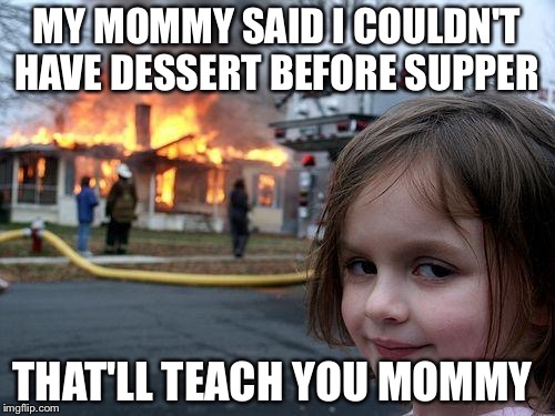 Disaster Girl | MY MOMMY SAID I COULDN'T HAVE DESSERT BEFORE SUPPER; THAT'LL TEACH YOU MOMMY | image tagged in memes,disaster girl | made w/ Imgflip meme maker