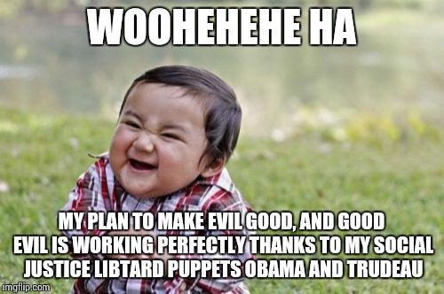 Evil Toddler | WOOHEHEHE HA; MY PLAN TO MAKE EVIL GOOD, AND GOOD EVIL IS WORKING PERFECTLY THANKS TO MY SOCIAL JUSTICE LIBTARD PUPPETS OBAMA AND TRUDEAU | image tagged in memes,evil toddler | made w/ Imgflip meme maker