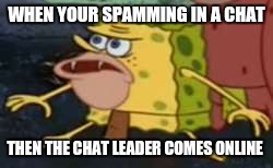 Spongegar | WHEN YOUR SPAMMING IN A CHAT; THEN THE CHAT LEADER COMES ONLINE | image tagged in caveman spongebob | made w/ Imgflip meme maker