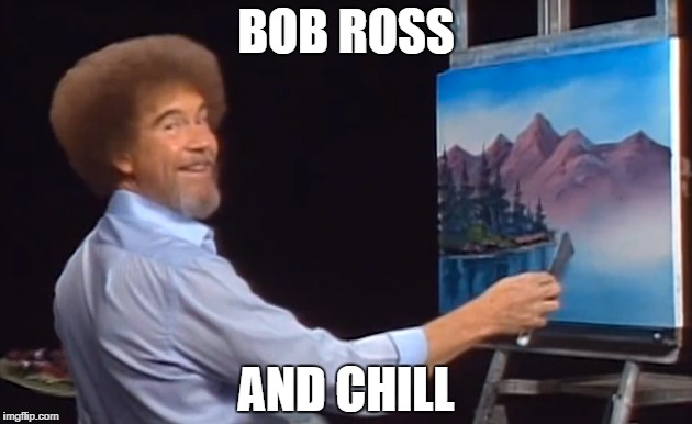 BOB ROSS; AND CHILL | image tagged in AdviceAnimals | made w/ Imgflip meme maker