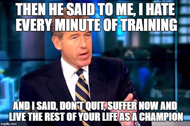 THEN HE SAID TO ME, I HATE EVERY MINUTE OF TRAINING AND I SAID, DON'T QUIT, SUFFER NOW AND LIVE THE REST OF YOUR LIFE AS A CHAMPION | made w/ Imgflip meme maker