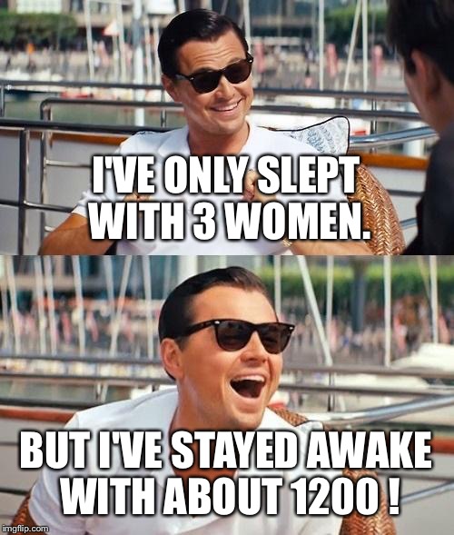 Leonardo Dicaprio Wolf Of Wall Street | I'VE ONLY SLEPT WITH 3 WOMEN. BUT I'VE STAYED AWAKE WITH ABOUT 1200 ! | image tagged in memes,leonardo dicaprio wolf of wall street | made w/ Imgflip meme maker