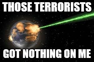 THOSE TERRORISTS GOT NOTHING ON ME | made w/ Imgflip meme maker