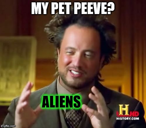 Ancient Aliens Meme | MY PET PEEVE? ALIENS | image tagged in memes,ancient aliens | made w/ Imgflip meme maker