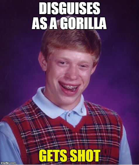 Bad Luck Brian Meme | DISGUISES AS A GORILLA; GETS SHOT | image tagged in memes,bad luck brian | made w/ Imgflip meme maker