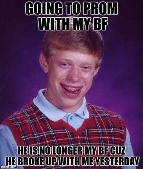 Bad Luck Brian Meme | GOING TO PROM WITH MY BF; HE IS NO LONGER MY BF CUZ HE BROKE UP WITH ME YESTERDAY | image tagged in memes,bad luck brian | made w/ Imgflip meme maker