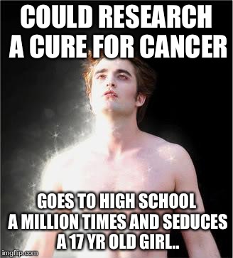 twilight | COULD RESEARCH A CURE FOR CANCER; GOES TO HIGH SCHOOL A MILLION TIMES AND SEDUCES A 17 YR OLD GIRL.. | image tagged in twilight | made w/ Imgflip meme maker