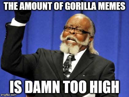 Too Damn High | THE AMOUNT OF GORILLA MEMES; IS DAMN TOO HIGH | image tagged in memes,too damn high | made w/ Imgflip meme maker