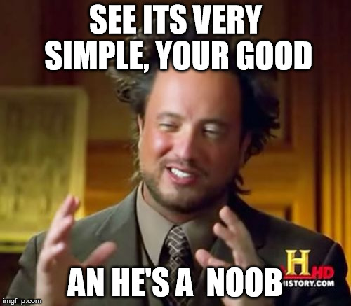 Ancient Aliens | SEE ITS VERY SIMPLE, YOUR GOOD; AN HE'S A  NOOB | image tagged in memes,ancient aliens | made w/ Imgflip meme maker