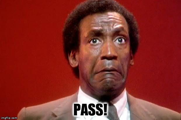Bill Cosby Pooping | PASS! | image tagged in bill cosby pooping | made w/ Imgflip meme maker