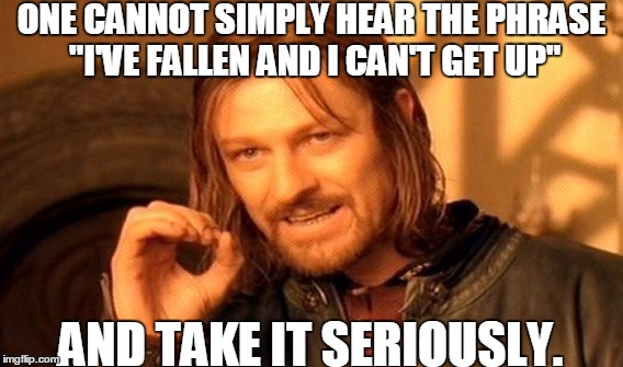 One Does Not Simply | ONE CANNOT SIMPLY HEAR THE PHRASE "I'VE FALLEN AND I CAN'T GET UP"; AND TAKE IT SERIOUSLY. | image tagged in memes,one does not simply | made w/ Imgflip meme maker