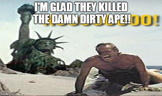 Maybe Cincinnati prevented this???? | I'M GLAD THEY KILLED THE DAMN DIRTY APE!! | image tagged in gorilla,cincinnati,charlton heston planet of the apes | made w/ Imgflip meme maker