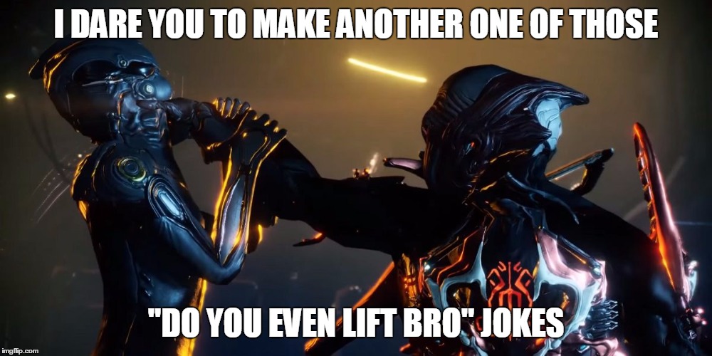 Pissed off stalker warframe HD | I DARE YOU TO MAKE ANOTHER ONE OF THOSE; "DO YOU EVEN LIFT BRO" JOKES | image tagged in pissed off stalker warframe hd | made w/ Imgflip meme maker
