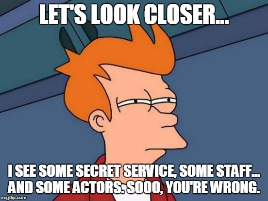 Futurama Fry Meme | LET'S LOOK CLOSER... I SEE SOME SECRET SERVICE, SOME STAFF... AND SOME ACTORS. SOOO, YOU'RE WRONG. | image tagged in memes,futurama fry | made w/ Imgflip meme maker