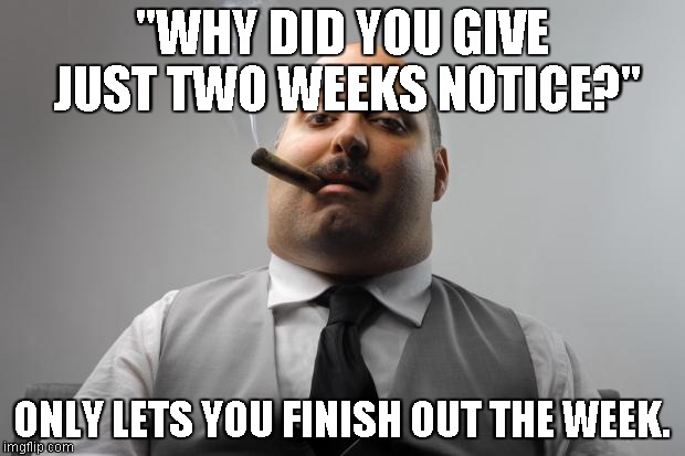 Scumbag Boss Meme | "WHY DID YOU GIVE JUST TWO WEEKS NOTICE?"; ONLY LETS YOU FINISH OUT THE WEEK. | image tagged in memes,scumbag boss,AdviceAnimals | made w/ Imgflip meme maker