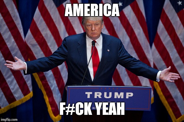 Donald Trump | AMERICA; F#CK YEAH | image tagged in donald trump | made w/ Imgflip meme maker