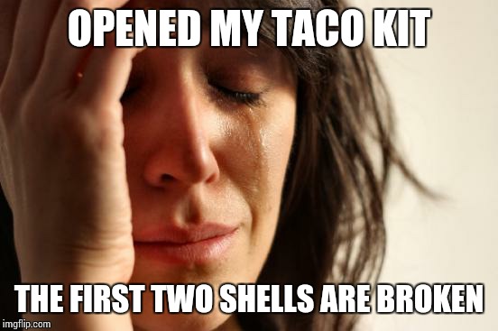 First World Problems | OPENED MY TACO KIT; THE FIRST TWO SHELLS ARE BROKEN | image tagged in memes,first world problems | made w/ Imgflip meme maker