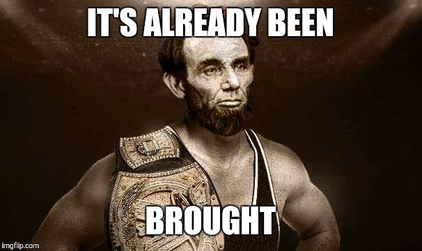 wrestler abe | IT'S ALREADY BEEN BROUGHT | image tagged in wrestler abe | made w/ Imgflip meme maker