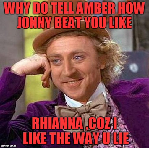 Creepy Condescending Wonka | WHY DO TELL AMBER HOW JONNY BEAT YOU LIKE; RHIANNA ,COZ I LIKE THE WAY U LIE | image tagged in memes,creepy condescending wonka | made w/ Imgflip meme maker