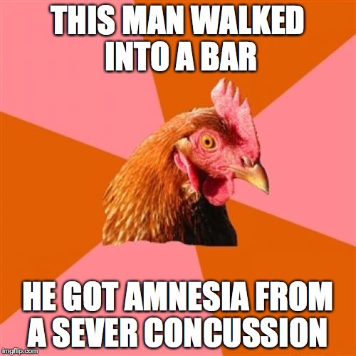 Anti Joke Chicken | THIS MAN WALKED INTO A BAR; HE GOT AMNESIA FROM A SEVER CONCUSSION | image tagged in memes,anti joke chicken | made w/ Imgflip meme maker
