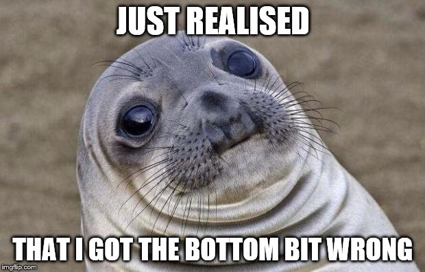Awkward Moment Sealion Meme | JUST REALISED THAT I GOT THE BOTTOM BIT WRONG | image tagged in memes,awkward moment sealion | made w/ Imgflip meme maker